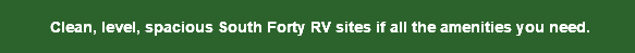  Clean, level, spacious South Forty RV sites if all the amenities you need.