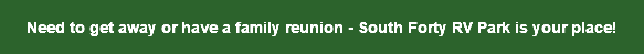 Need to get away or have a family reunion - South Forty RV Park is your place! 